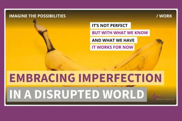 EMBRACING IMPERFECTION IN A DISRUPTED WORLD