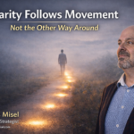 Clarity Doesn’t Come First. It Follows Movement.